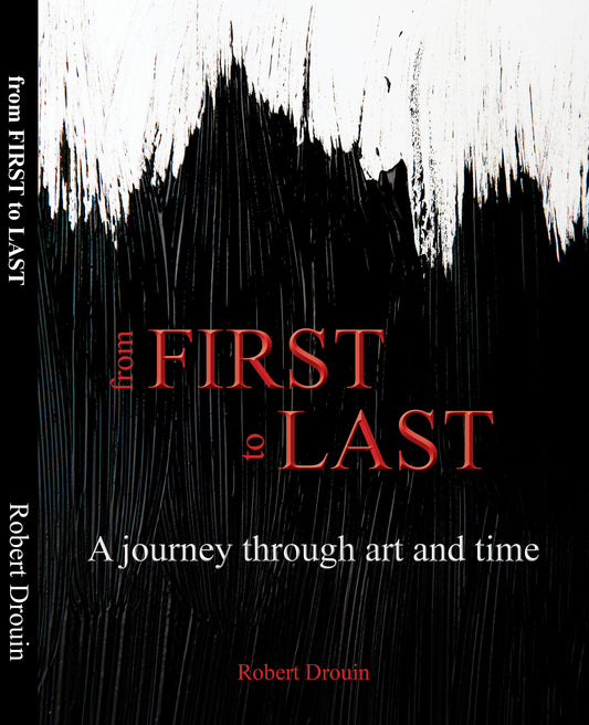 from FIRST to LAST - A Journey Through Art and Time  by Robert Drouin